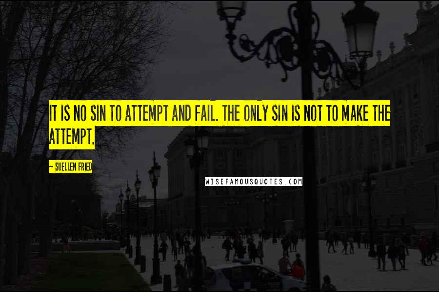 SuEllen Fried Quotes: It is no sin to attempt and fail. The only sin is not to make the attempt.