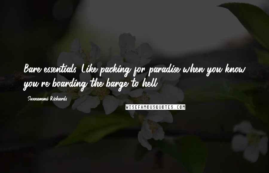Suenammi Richards Quotes: Bare essentials. Like packing for paradise when you know you're boarding the barge to hell.