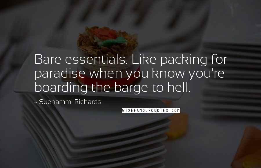 Suenammi Richards Quotes: Bare essentials. Like packing for paradise when you know you're boarding the barge to hell.