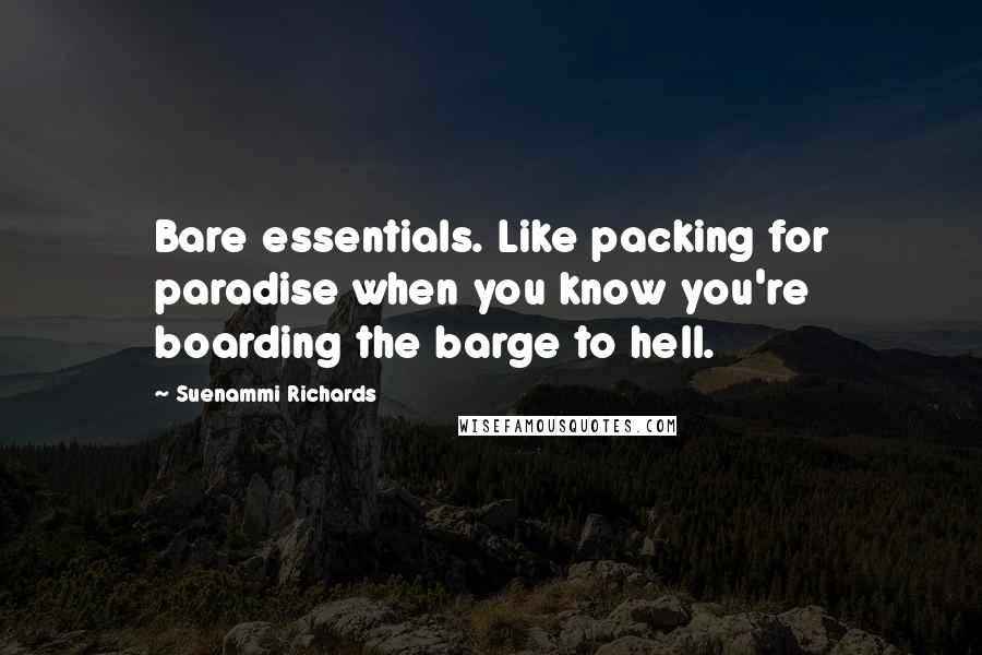 Suenammi Richards Quotes: Bare essentials. Like packing for paradise when you know you're boarding the barge to hell.