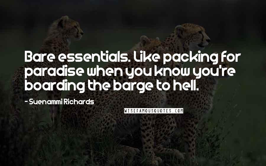 Suenammi Richards Quotes: Bare essentials. Like packing for paradise when you know you're boarding the barge to hell.