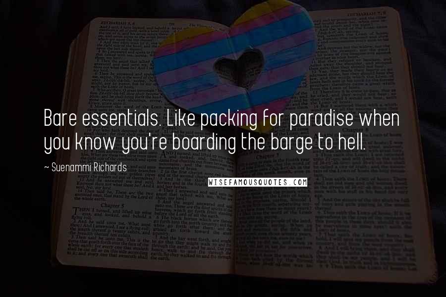 Suenammi Richards Quotes: Bare essentials. Like packing for paradise when you know you're boarding the barge to hell.