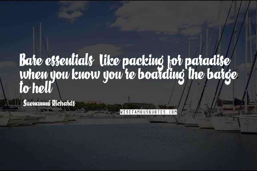 Suenammi Richards Quotes: Bare essentials. Like packing for paradise when you know you're boarding the barge to hell.