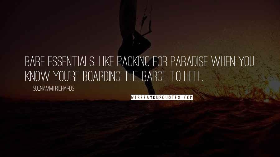 Suenammi Richards Quotes: Bare essentials. Like packing for paradise when you know you're boarding the barge to hell.