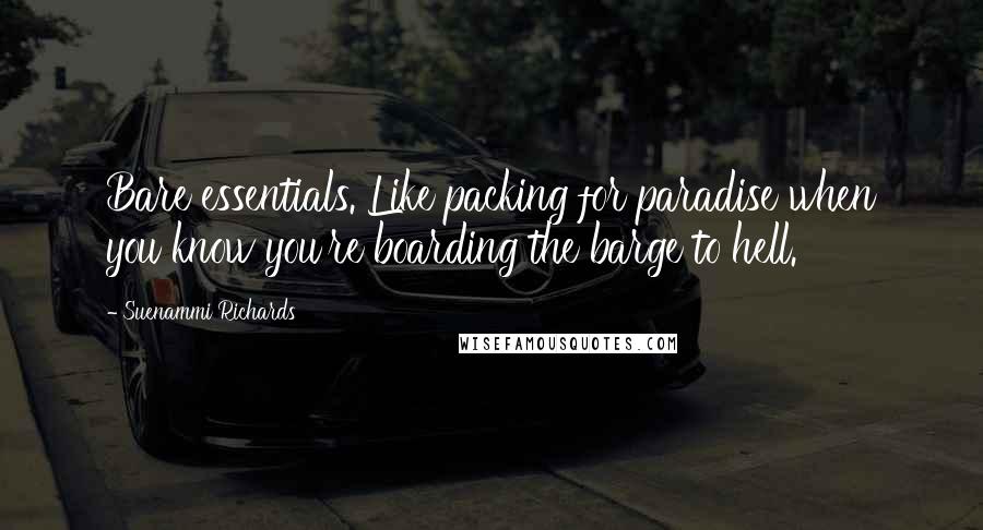 Suenammi Richards Quotes: Bare essentials. Like packing for paradise when you know you're boarding the barge to hell.