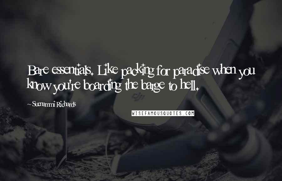 Suenammi Richards Quotes: Bare essentials. Like packing for paradise when you know you're boarding the barge to hell.