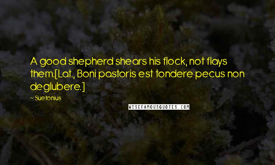 Suetonius Quotes: A good shepherd shears his flock, not flays them.[Lat., Boni pastoris est tondere pecus non deglubere.]