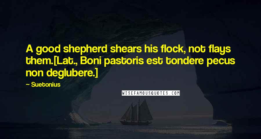 Suetonius Quotes: A good shepherd shears his flock, not flays them.[Lat., Boni pastoris est tondere pecus non deglubere.]