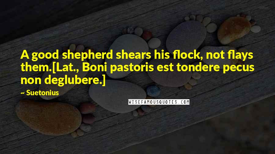 Suetonius Quotes: A good shepherd shears his flock, not flays them.[Lat., Boni pastoris est tondere pecus non deglubere.]