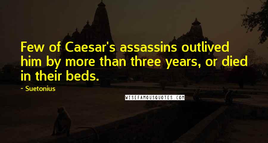 Suetonius Quotes: Few of Caesar's assassins outlived him by more than three years, or died in their beds.