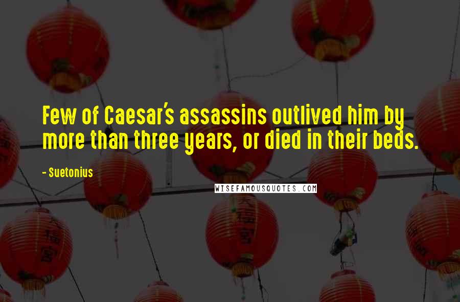 Suetonius Quotes: Few of Caesar's assassins outlived him by more than three years, or died in their beds.