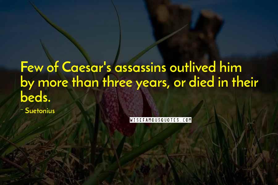 Suetonius Quotes: Few of Caesar's assassins outlived him by more than three years, or died in their beds.