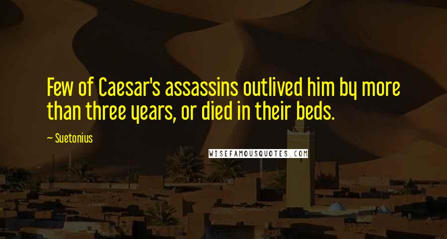 Suetonius Quotes: Few of Caesar's assassins outlived him by more than three years, or died in their beds.