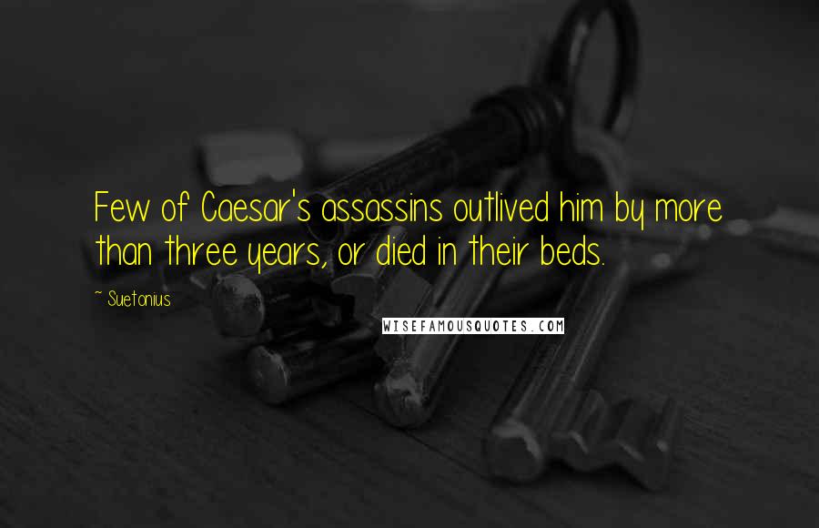 Suetonius Quotes: Few of Caesar's assassins outlived him by more than three years, or died in their beds.