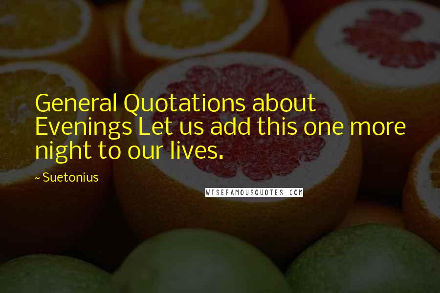 Suetonius Quotes: General Quotations about Evenings Let us add this one more night to our lives.