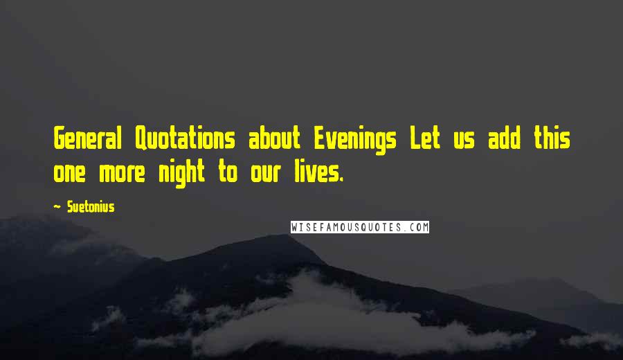 Suetonius Quotes: General Quotations about Evenings Let us add this one more night to our lives.