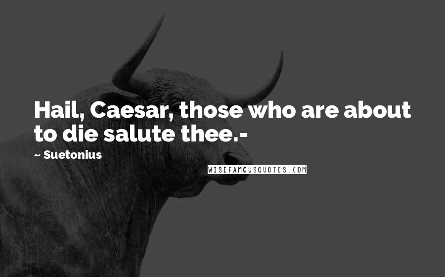 Suetonius Quotes: Hail, Caesar, those who are about to die salute thee.-