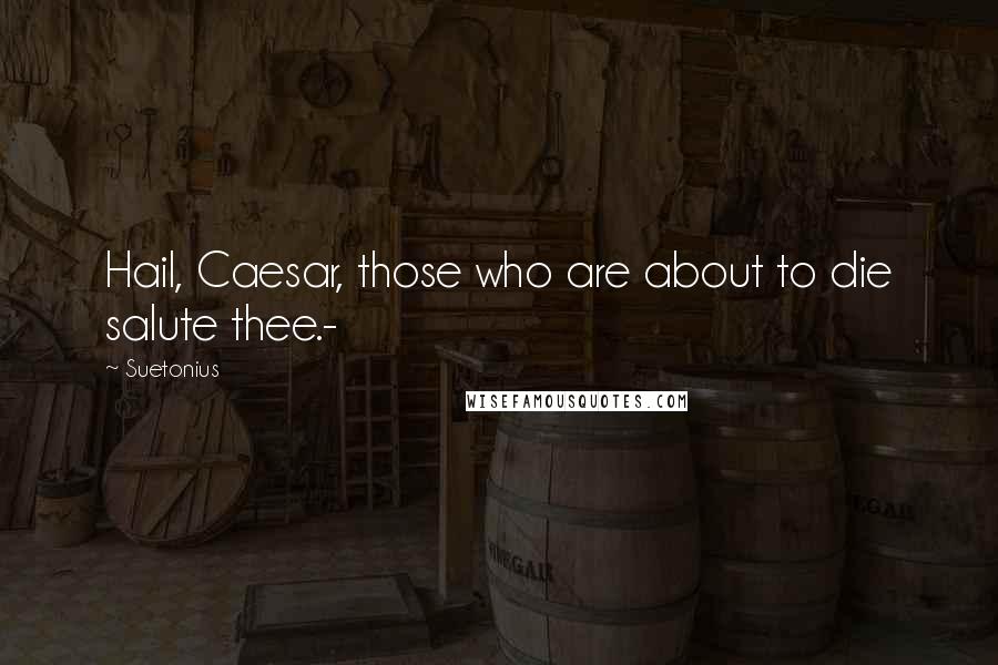 Suetonius Quotes: Hail, Caesar, those who are about to die salute thee.-