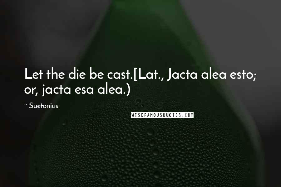 Suetonius Quotes: Let the die be cast.[Lat., Jacta alea esto; or, jacta esa alea.)