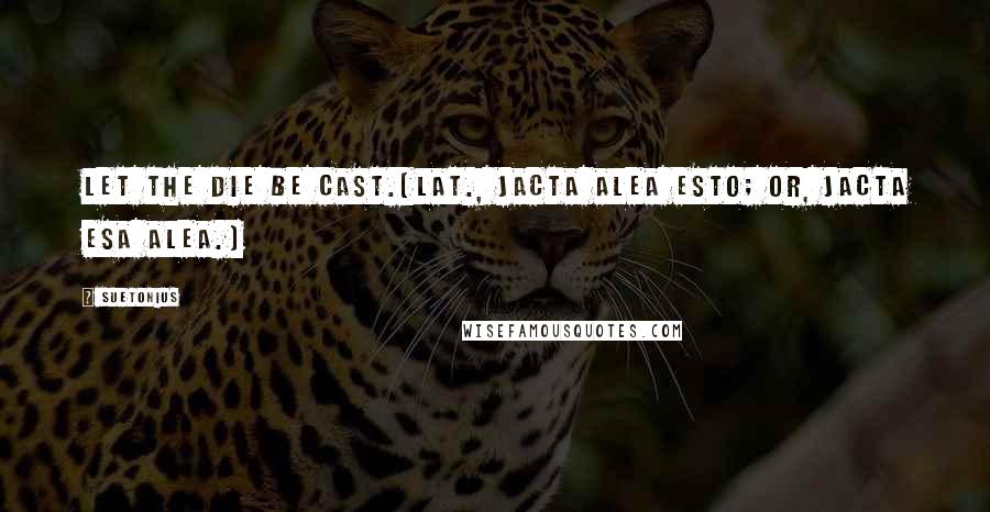 Suetonius Quotes: Let the die be cast.[Lat., Jacta alea esto; or, jacta esa alea.)