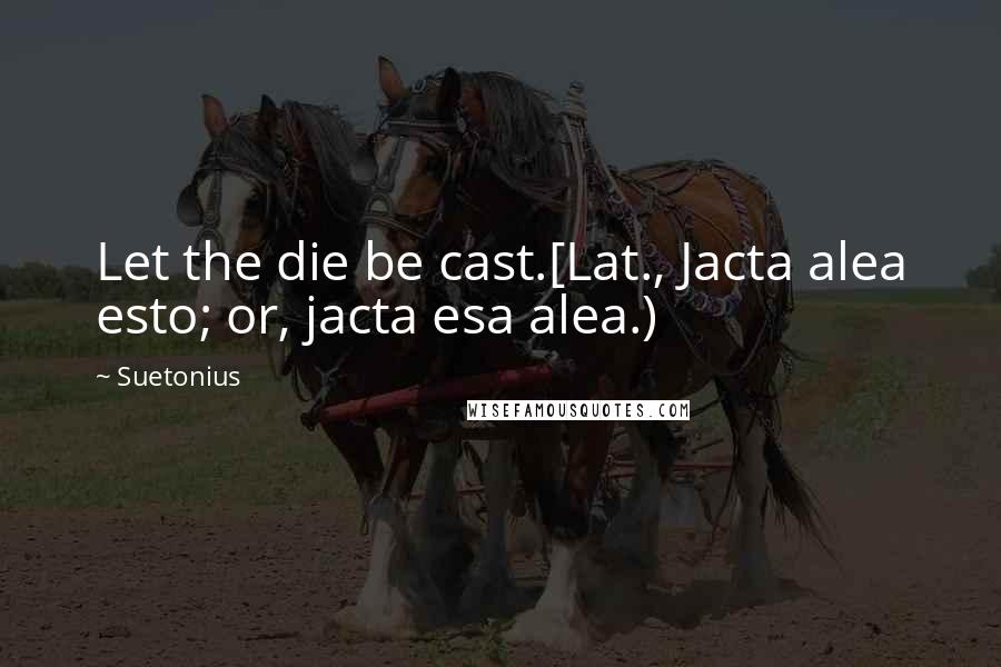 Suetonius Quotes: Let the die be cast.[Lat., Jacta alea esto; or, jacta esa alea.)