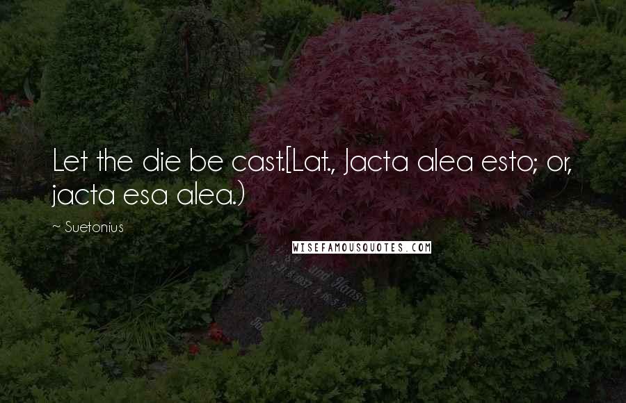 Suetonius Quotes: Let the die be cast.[Lat., Jacta alea esto; or, jacta esa alea.)
