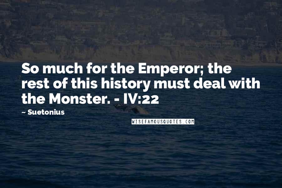 Suetonius Quotes: So much for the Emperor; the rest of this history must deal with the Monster. - IV:22