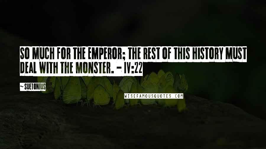 Suetonius Quotes: So much for the Emperor; the rest of this history must deal with the Monster. - IV:22