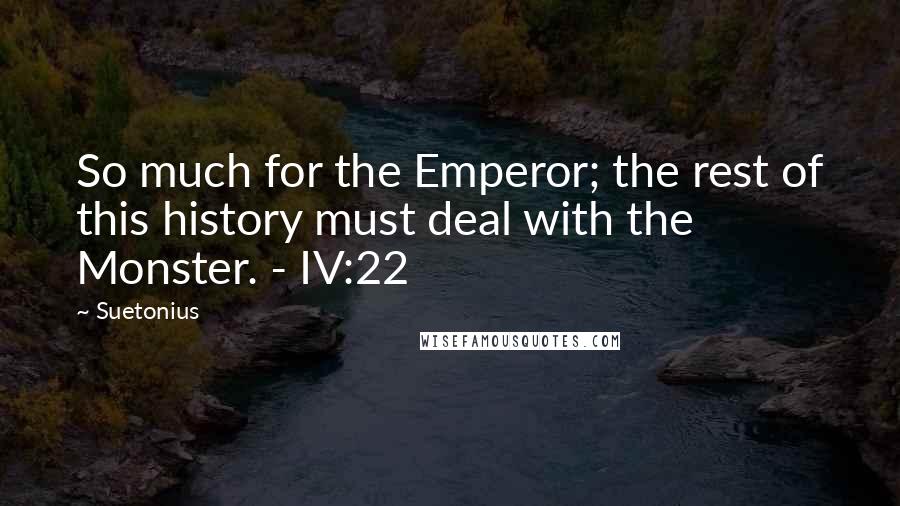 Suetonius Quotes: So much for the Emperor; the rest of this history must deal with the Monster. - IV:22