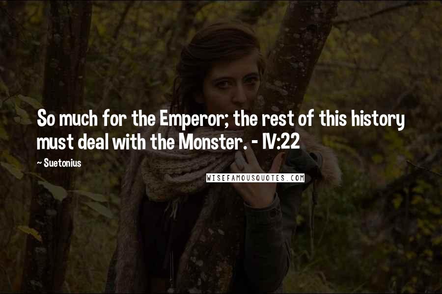 Suetonius Quotes: So much for the Emperor; the rest of this history must deal with the Monster. - IV:22
