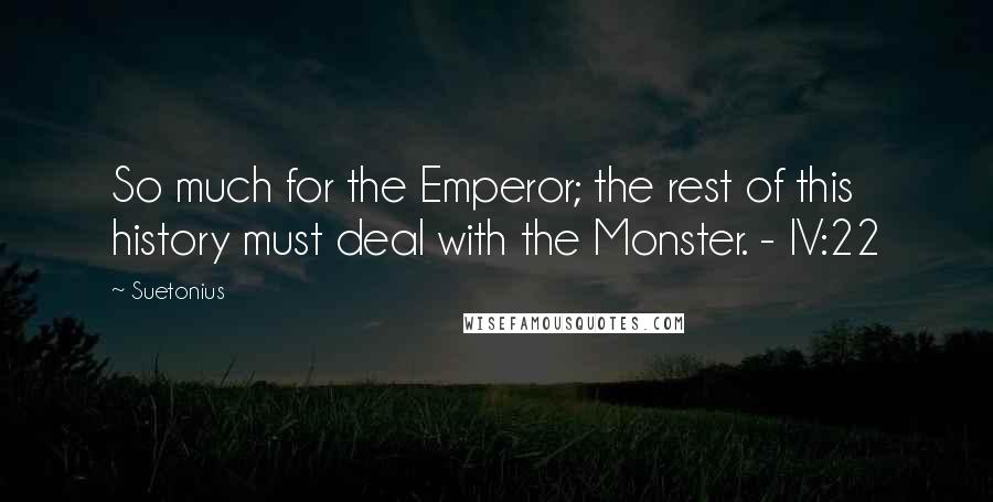 Suetonius Quotes: So much for the Emperor; the rest of this history must deal with the Monster. - IV:22