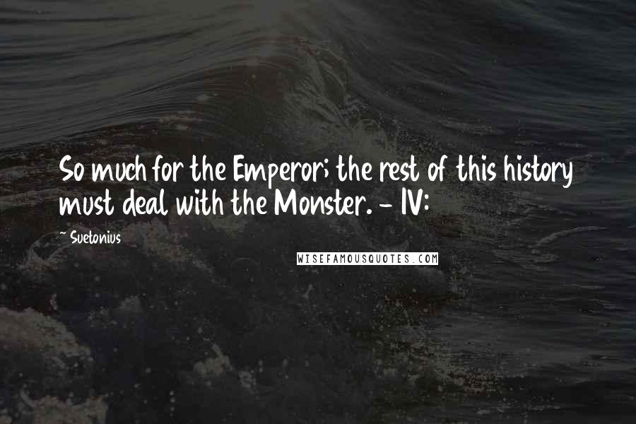 Suetonius Quotes: So much for the Emperor; the rest of this history must deal with the Monster. - IV:22