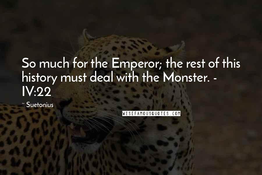 Suetonius Quotes: So much for the Emperor; the rest of this history must deal with the Monster. - IV:22