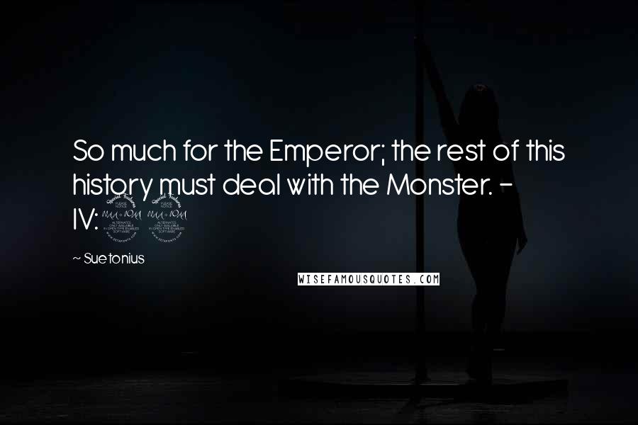 Suetonius Quotes: So much for the Emperor; the rest of this history must deal with the Monster. - IV:22