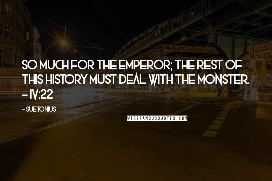 Suetonius Quotes: So much for the Emperor; the rest of this history must deal with the Monster. - IV:22