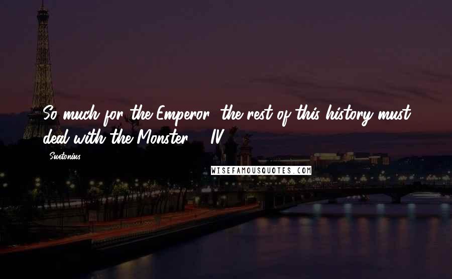 Suetonius Quotes: So much for the Emperor; the rest of this history must deal with the Monster. - IV:22