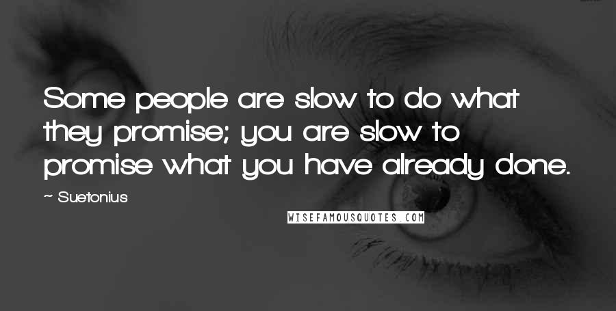 Suetonius Quotes: Some people are slow to do what they promise; you are slow to promise what you have already done.