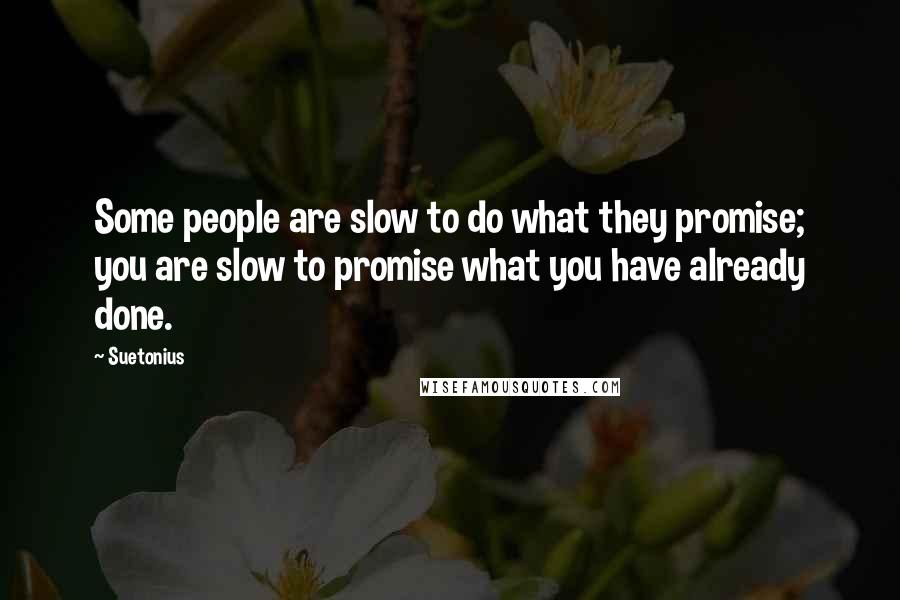 Suetonius Quotes: Some people are slow to do what they promise; you are slow to promise what you have already done.