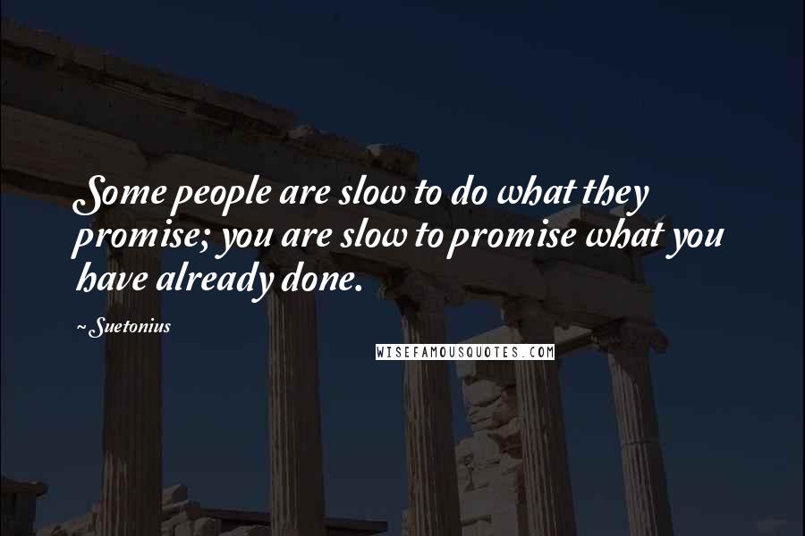 Suetonius Quotes: Some people are slow to do what they promise; you are slow to promise what you have already done.