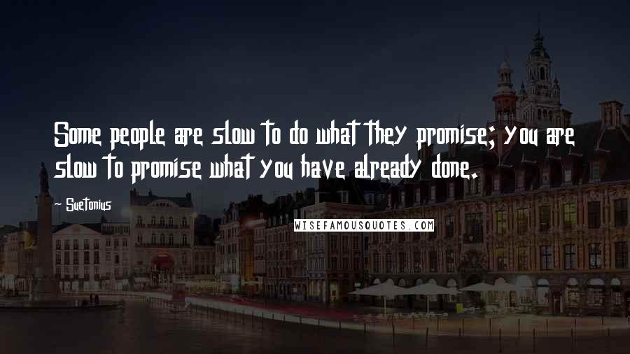 Suetonius Quotes: Some people are slow to do what they promise; you are slow to promise what you have already done.