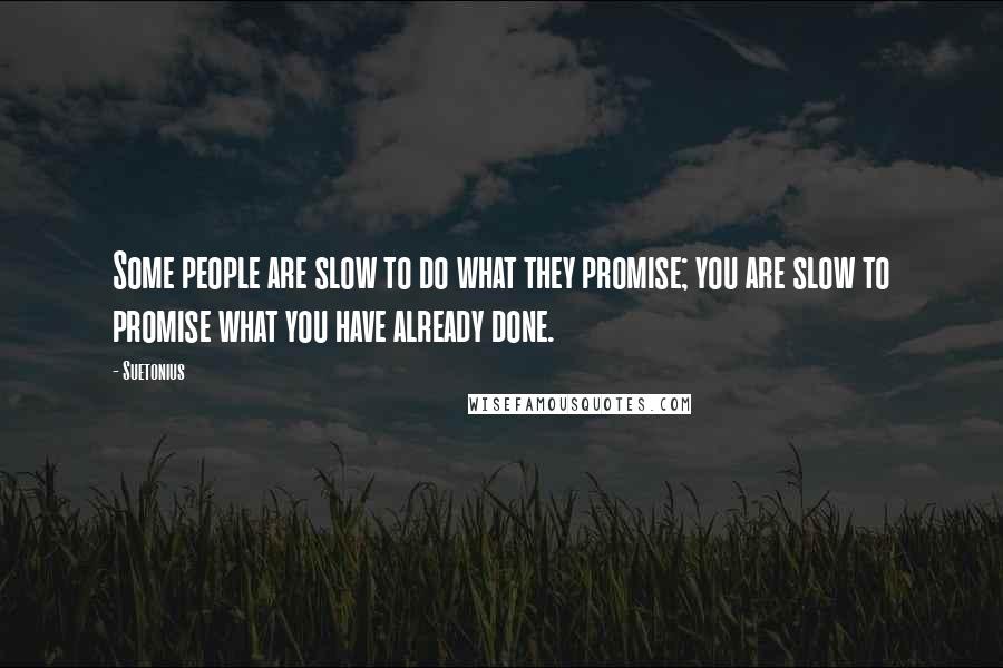 Suetonius Quotes: Some people are slow to do what they promise; you are slow to promise what you have already done.