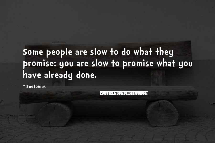 Suetonius Quotes: Some people are slow to do what they promise; you are slow to promise what you have already done.