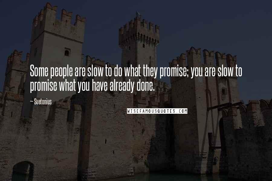 Suetonius Quotes: Some people are slow to do what they promise; you are slow to promise what you have already done.
