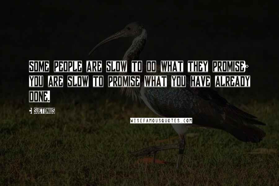 Suetonius Quotes: Some people are slow to do what they promise; you are slow to promise what you have already done.