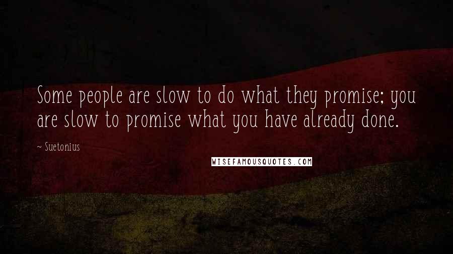 Suetonius Quotes: Some people are slow to do what they promise; you are slow to promise what you have already done.