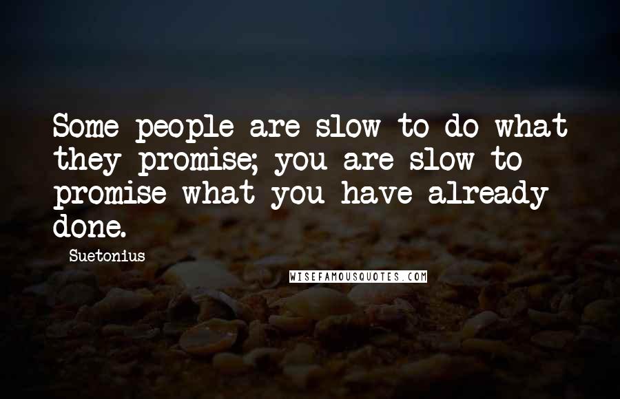 Suetonius Quotes: Some people are slow to do what they promise; you are slow to promise what you have already done.