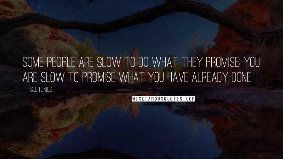 Suetonius Quotes: Some people are slow to do what they promise; you are slow to promise what you have already done.