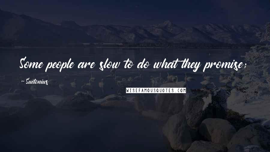 Suetonius Quotes: Some people are slow to do what they promise; you are slow to promise what you have already done.