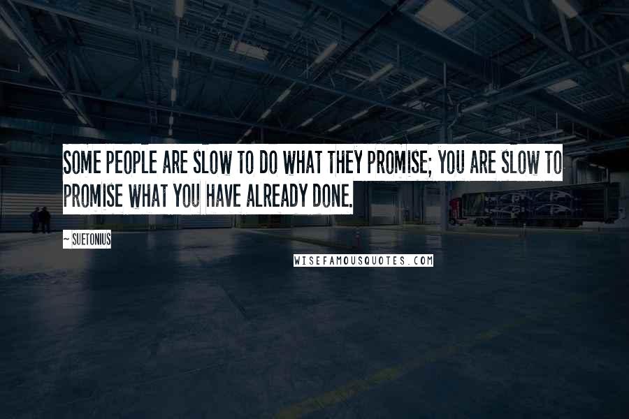 Suetonius Quotes: Some people are slow to do what they promise; you are slow to promise what you have already done.