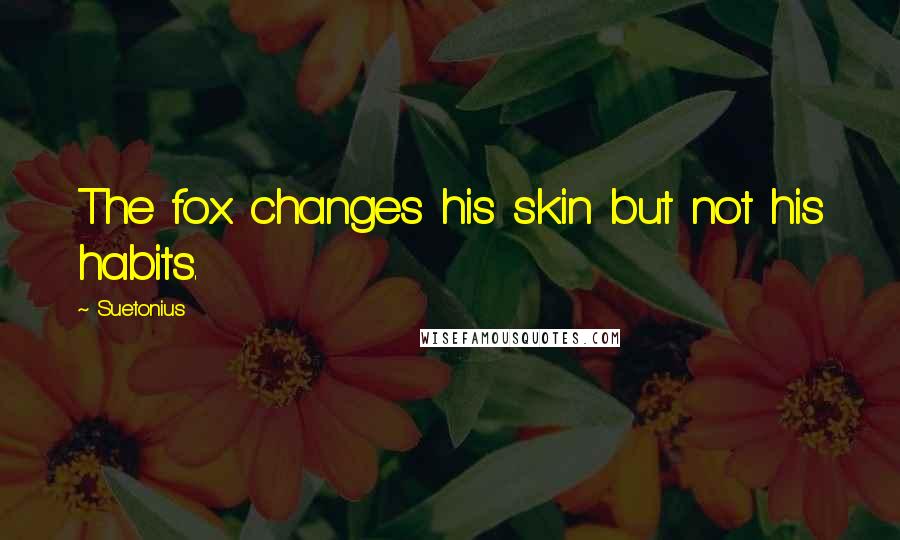 Suetonius Quotes: The fox changes his skin but not his habits.